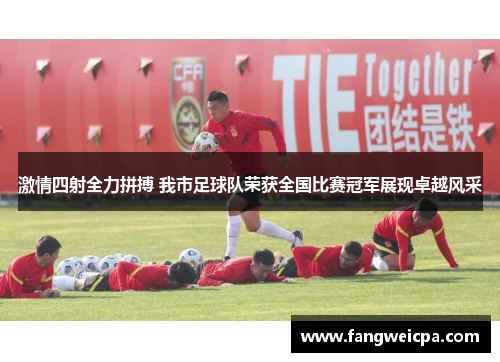 激情四射全力拼搏 我市足球队荣获全国比赛冠军展现卓越风采