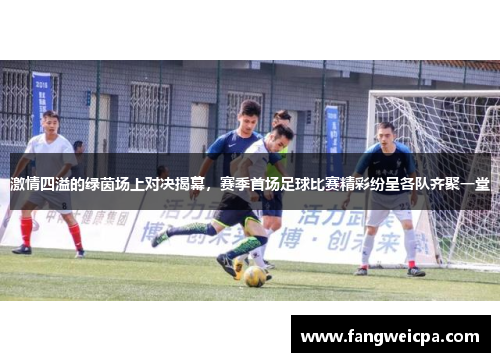 激情四溢的绿茵场上对决揭幕，赛季首场足球比赛精彩纷呈各队齐聚一堂