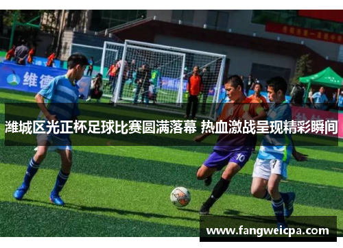 潍城区光正杯足球比赛圆满落幕 热血激战呈现精彩瞬间