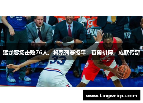 猛龙客场击败76人，将系列赛扳平：奋勇拼搏，成就传奇
