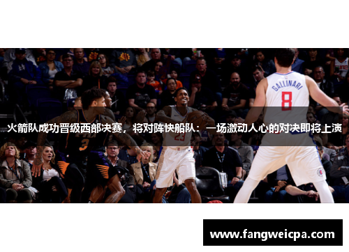 火箭队成功晋级西部决赛，将对阵快船队：一场激动人心的对决即将上演