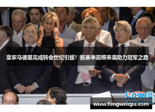 皇家马德里完成转会世纪引援！新赛季震撼来袭助力冠军之路