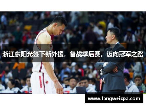 浙江东阳光签下新外援，备战季后赛，迈向冠军之路