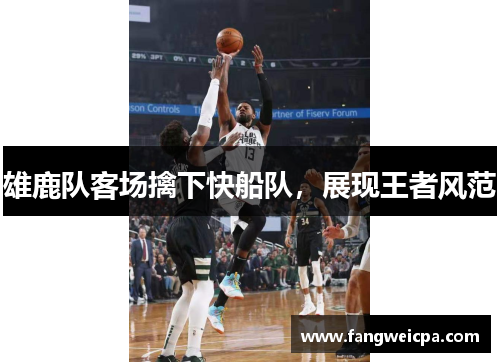 雄鹿队客场擒下快船队，展现王者风范