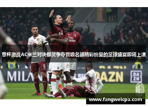 意杯激战AC米兰对决都灵争夺晋级名额精彩纷呈的足球盛宴即将上演