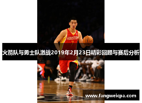 火箭队与勇士队激战2019年2月23日精彩回顾与赛后分析