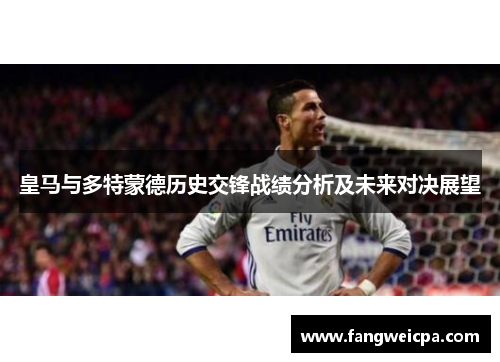 皇马与多特蒙德历史交锋战绩分析及未来对决展望