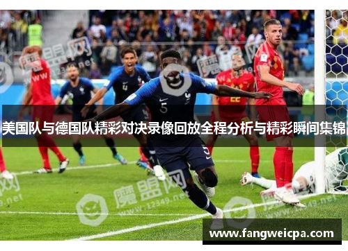 美国队与德国队精彩对决录像回放全程分析与精彩瞬间集锦