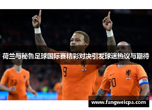 荷兰与秘鲁足球国际赛精彩对决引发球迷热议与期待