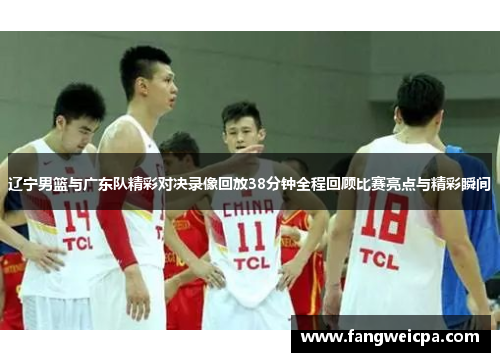 辽宁男篮与广东队精彩对决录像回放38分钟全程回顾比赛亮点与精彩瞬间