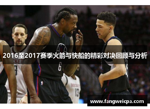 2016至2017赛季火箭与快船的精彩对决回顾与分析