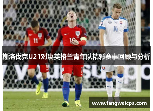 斯洛伐克U21对决英格兰青年队精彩赛事回顾与分析