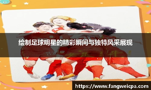 绘制足球明星的精彩瞬间与独特风采展现